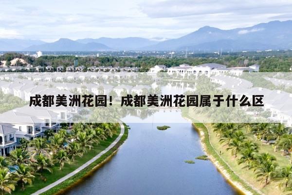 成都美洲花园!成都美洲花园属于什么区